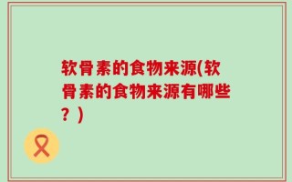 软骨素的食物来源(软骨素的食物来源有哪些？)