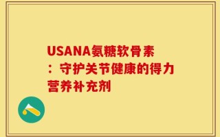 USANA氨糖软骨素：守护关节健康的得力营养补充剂