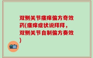 双侧关节瘙痒偏方奇效药(瘙痒症状说拜拜，双侧关节自制偏方奏效)