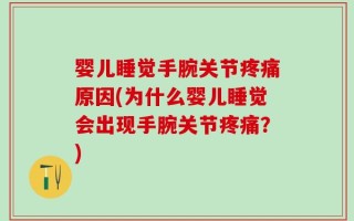 婴儿睡觉手腕关节疼痛原因(为什么婴儿睡觉会出现手腕关节疼痛？)