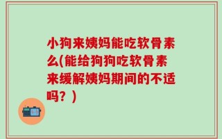 小狗来姨妈能吃软骨素么(能给狗狗吃软骨素来缓解姨妈期间的不适吗？)