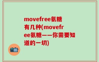 movefree氨糖有几种(movefree氨糖——你需要知道的一切)