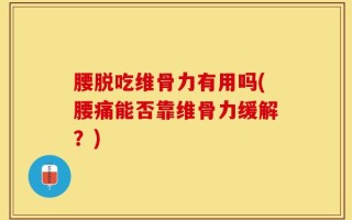 腰脱吃维骨力有用吗(腰痛能否靠维骨力缓解？)