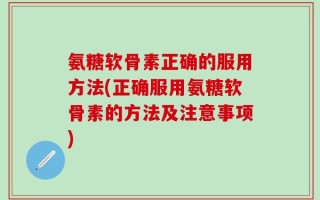 氨糖软骨素正确的服用方法(正确服用氨糖软骨素的方法及注意事项)