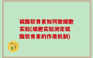 硫酸软骨素如何做细胞实验(细胞实验测定硫酸软骨素的作用机制)