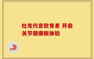 杜克代言软骨素 开启关节健康新体验