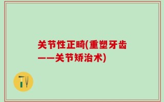 关节性正畸(重塑牙齿——关节矫治术)