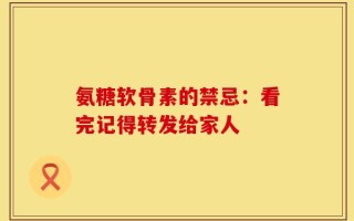 氨糖软骨素的禁忌：看完记得转发给家人