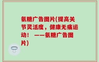氨糖广告图片(提高关节灵活度，健康无痛运动！ ——氨糖广告图片)