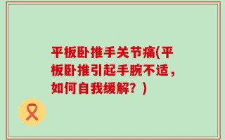 平板卧推手关节痛(平板卧推引起手腕不适，如何自我缓解？)
