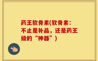 药王软骨素(软骨素：不止是补品，还是药王级的“神器”)