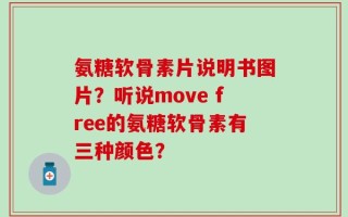 氨糖软骨素片说明书图片？听说move free的氨糖软骨素有三种颜色？
