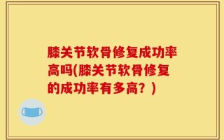 膝关节软骨修复成功率高吗(膝关节软骨修复的成功率有多高？)