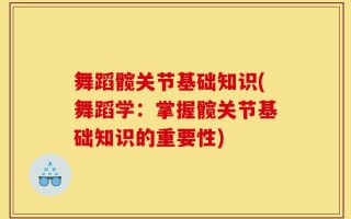 舞蹈髋关节基础知识(舞蹈学：掌握髋关节基础知识的重要性)