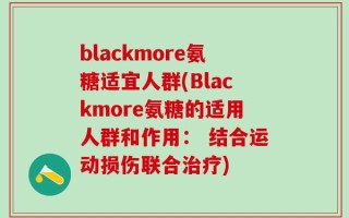 blackmore氨糖适宜人群(Blackmore氨糖的适用人群和作用： 结合运动损伤联合治疗)