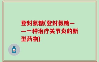 登封氨糖(登封氨糖——一种治疗关节炎的新型药物)