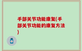 手部关节功能康复(手部关节功能的康复方法)
