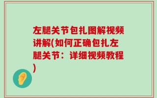 左腿关节包扎图解视频讲解(如何正确包扎左腿关节：详细视频教程)