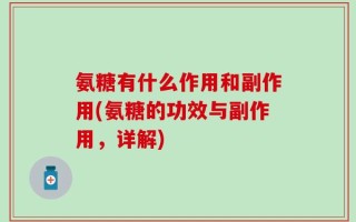 氨糖有什么作用和副作用(氨糖的功效与副作用，详解)