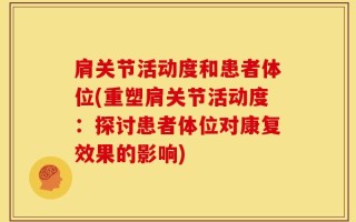 肩关节活动度和患者体位(重塑肩关节活动度：探讨患者体位对康复效果的影响)