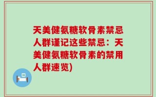 天美健氨糖软骨素禁忌人群谨记这些禁忌：天美健氨糖软骨素的禁用人群速览)