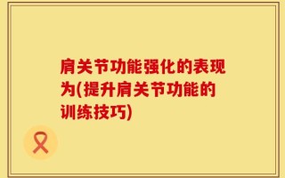 肩关节功能强化的表现为(提升肩关节功能的训练技巧)