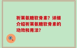 祈莱氨糖软骨素？详细介绍祈莱氨糖软骨素的功效和用法？