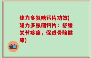 建力多氨糖钙片功效(建力多氨糖钙片：舒缓关节疼痛，促进骨骼健康)
