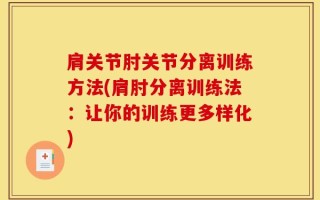 肩关节肘关节分离训练方法(肩肘分离训练法：让你的训练更多样化)