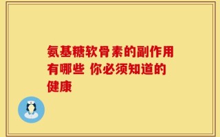 氨基糖软骨素的副作用有哪些 你必须知道的健康