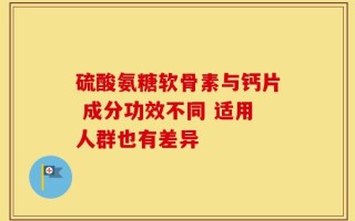 硫酸氨糖软骨素与钙片 成分功效不同 适用人群也有差异