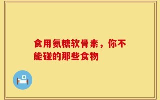 食用氨糖软骨素，你不能碰的那些食物