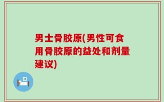 男士骨胶原(男性可食用骨胶原的益处和剂量建议)