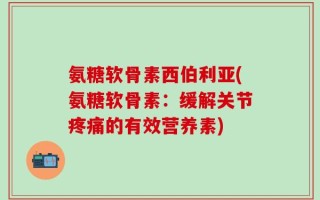 氨糖软骨素西伯利亚(氨糖软骨素：缓解关节疼痛的有效营养素)
