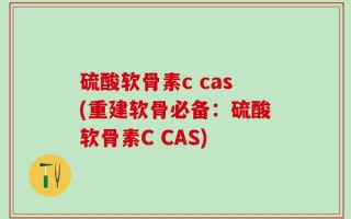 硫酸软骨素c cas(重建软骨必备：硫酸软骨素C CAS)