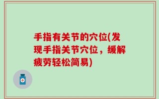 手指有关节的穴位(发现手指关节穴位，缓解疲劳轻松简易)
