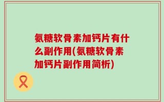 氨糖软骨素加钙片有什么副作用(氨糖软骨素加钙片副作用简析)