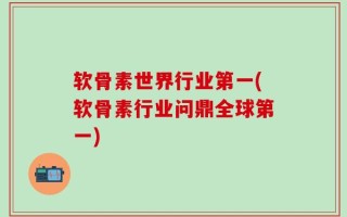 软骨素世界行业第一(软骨素行业问鼎全球第一)