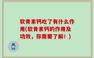 软骨素钙吃了有什么作用(软骨素钙的作用及功效，你需要了解！)