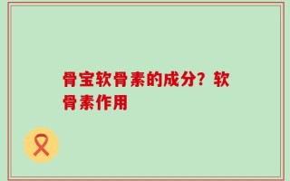 骨宝软骨素的成分？软骨素作用