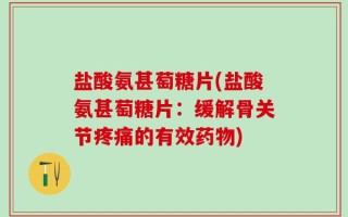 盐酸氨甚萄糖片(盐酸氨甚萄糖片：缓解骨关节疼痛的有效药物)