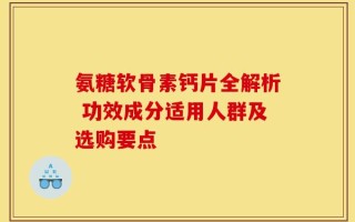 氨糖软骨素钙片全解析 功效成分适用人群及选购要点