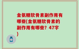 金氨糖软骨素副作用有哪些(金氨糖软骨素的副作用有哪些？47字)