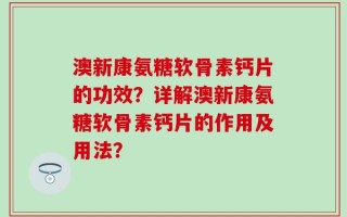 澳新康氨糖软骨素钙片的功效？详解澳新康氨糖软骨素钙片的作用及用法？