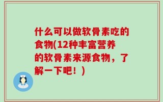 什么可以做软骨素吃的食物(12种丰富营养的软骨素来源食物，了解一下吧！)
