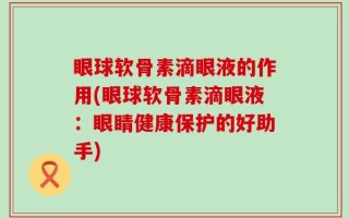 眼球软骨素滴眼液的作用(眼球软骨素滴眼液：眼睛健康保护的好助手)