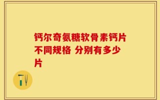 钙尔奇氨糖软骨素钙片不同规格 分别有多少片