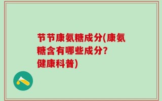 节节康氨糖成分(康氨糖含有哪些成分？  健康科普)