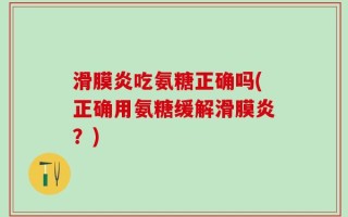滑膜炎吃氨糖正确吗(正确用氨糖缓解滑膜炎？)