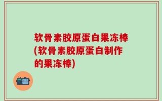 软骨素胶原蛋白果冻棒(软骨素胶原蛋白制作的果冻棒)
